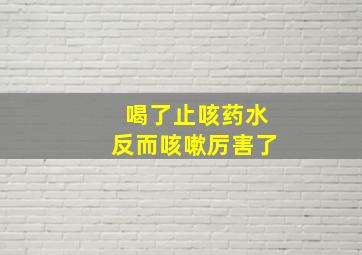 喝了止咳药水反而咳嗽厉害了