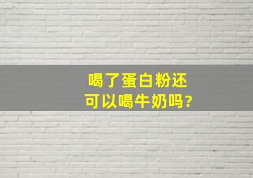 喝了蛋白粉还可以喝牛奶吗?