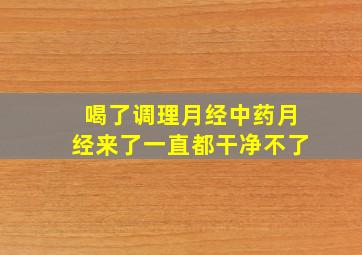 喝了调理月经中药月经来了一直都干净不了