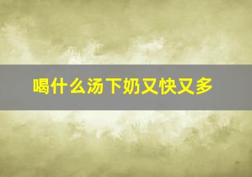 喝什么汤下奶又快又多