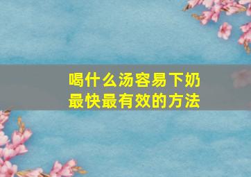 喝什么汤容易下奶最快最有效的方法