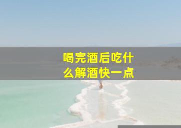 喝完酒后吃什么解酒快一点