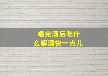 喝完酒后吃什么解酒快一点儿