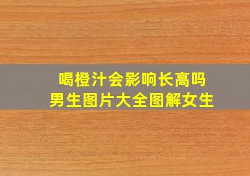 喝橙汁会影响长高吗男生图片大全图解女生