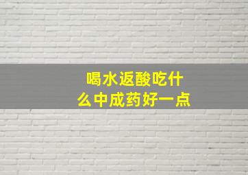 喝水返酸吃什么中成药好一点