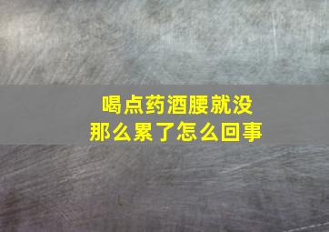 喝点药酒腰就没那么累了怎么回事