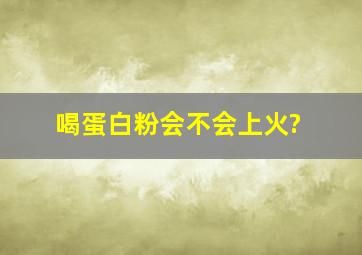 喝蛋白粉会不会上火?