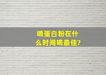 喝蛋白粉在什么时间喝最佳?