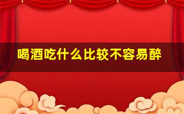 喝酒吃什么比较不容易醉