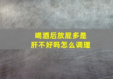 喝酒后放屁多是肝不好吗怎么调理