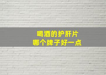 喝酒的护肝片哪个牌子好一点