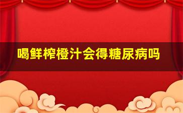 喝鲜榨橙汁会得糖尿病吗