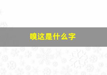 嗅这是什么字