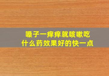 嗓子一痒痒就咳嗽吃什么药效果好的快一点