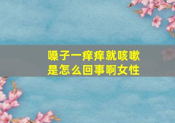 嗓子一痒痒就咳嗽是怎么回事啊女性