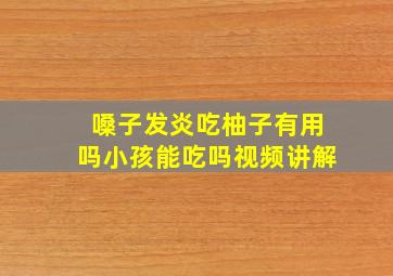 嗓子发炎吃柚子有用吗小孩能吃吗视频讲解