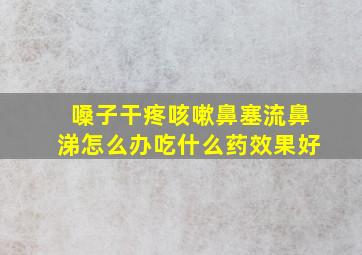 嗓子干疼咳嗽鼻塞流鼻涕怎么办吃什么药效果好