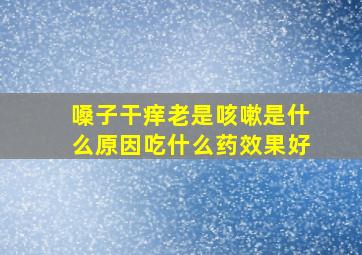 嗓子干痒老是咳嗽是什么原因吃什么药效果好