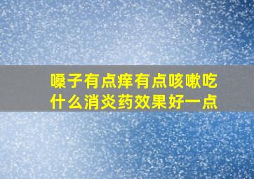 嗓子有点痒有点咳嗽吃什么消炎药效果好一点