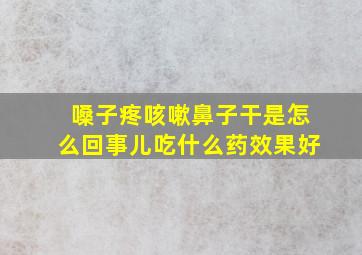 嗓子疼咳嗽鼻子干是怎么回事儿吃什么药效果好