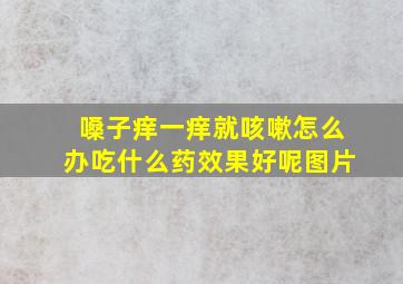 嗓子痒一痒就咳嗽怎么办吃什么药效果好呢图片