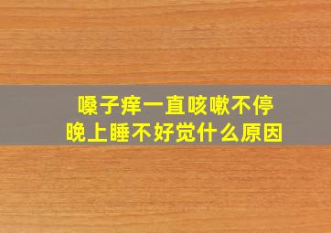 嗓子痒一直咳嗽不停晚上睡不好觉什么原因