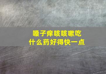 嗓子痒咳咳嗽吃什么药好得快一点