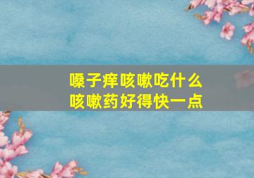 嗓子痒咳嗽吃什么咳嗽药好得快一点