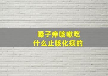 嗓子痒咳嗽吃什么止咳化痰的