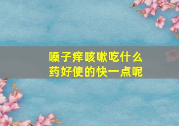 嗓子痒咳嗽吃什么药好使的快一点呢