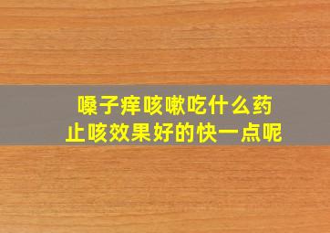 嗓子痒咳嗽吃什么药止咳效果好的快一点呢