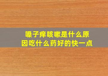 嗓子痒咳嗽是什么原因吃什么药好的快一点