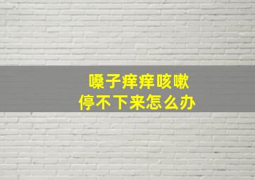 嗓子痒痒咳嗽停不下来怎么办