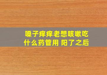 嗓子痒痒老想咳嗽吃什么药管用 阳了之后