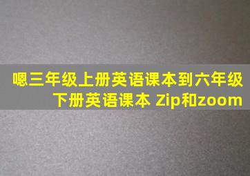 嗯三年级上册英语课本到六年级下册英语课本 Zip和zoom