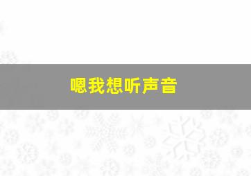 嗯我想听声音