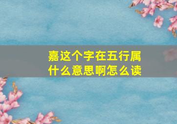 嘉这个字在五行属什么意思啊怎么读