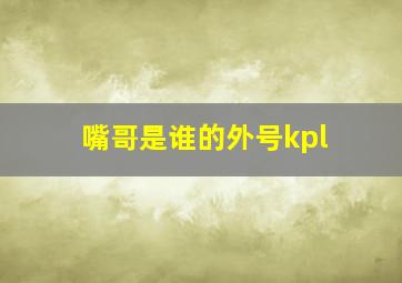 嘴哥是谁的外号kpl