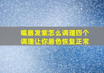 嘴唇发紫怎么调理四个调理让你唇色恢复正常