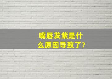 嘴唇发紫是什么原因导致了?