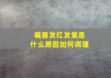 嘴唇发红发紫是什么原因如何调理