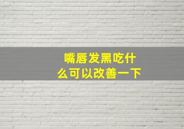 嘴唇发黑吃什么可以改善一下