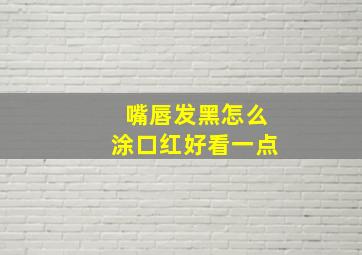 嘴唇发黑怎么涂口红好看一点