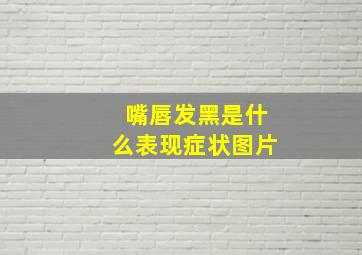 嘴唇发黑是什么表现症状图片