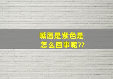 嘴唇是紫色是怎么回事呢??