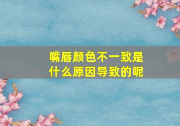 嘴唇颜色不一致是什么原因导致的呢