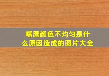 嘴唇颜色不均匀是什么原因造成的图片大全