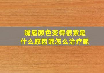 嘴唇颜色变得很紫是什么原因呢怎么治疗呢