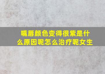 嘴唇颜色变得很紫是什么原因呢怎么治疗呢女生