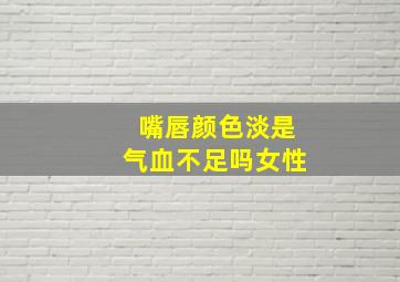 嘴唇颜色淡是气血不足吗女性